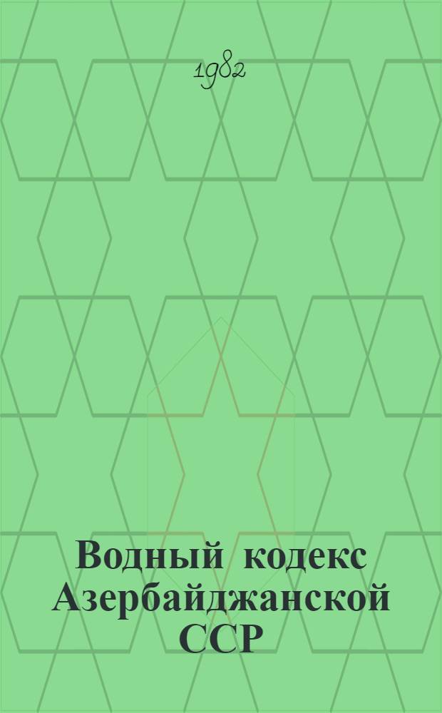 Водный кодекс Азербайджанской ССР; Кодекс Азербайджанской ССР о недрах; Лесной кодекс Азербайджанской ССР: С изм. и доп. на 01.09.81
