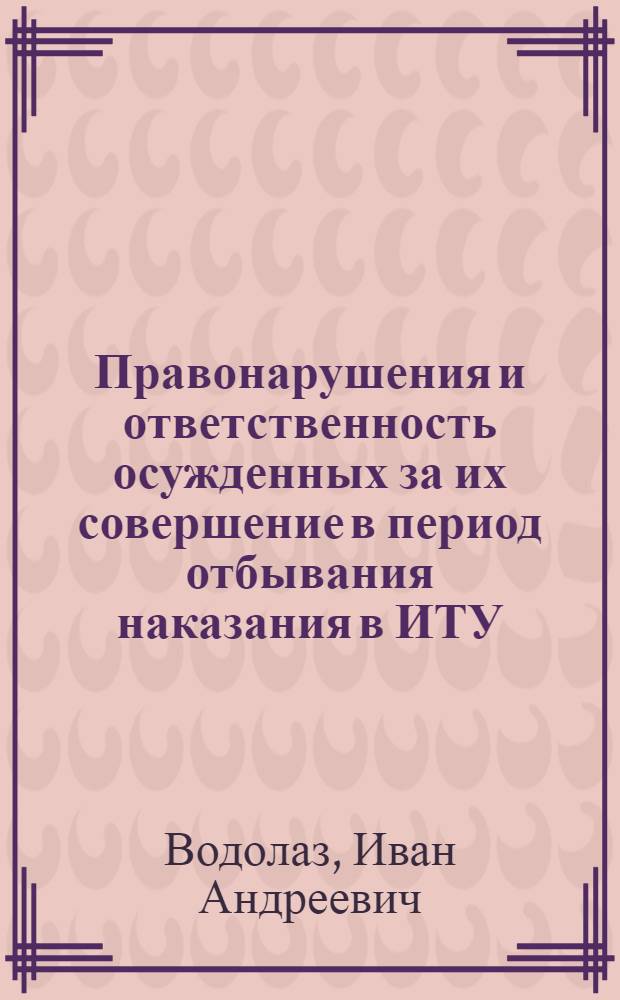 Правонарушения и ответственность осужденных за их совершение в период отбывания наказания в ИТУ : Автореф. дис. на соиск. учен. степ. к. ю. н