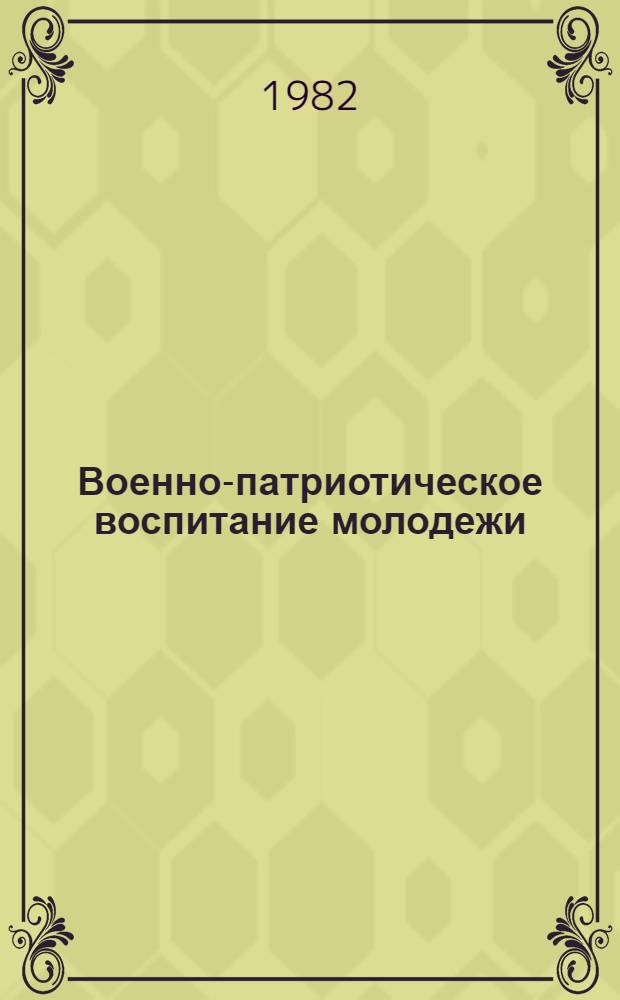Военно-патриотическое воспитание молодежи : Сб. материалов участнику секции XIX съезда ВЛКСМ "Физ. и воен.-патриот. воспитание молодежи. Комсомол и Сов. Вооруж. Силы"