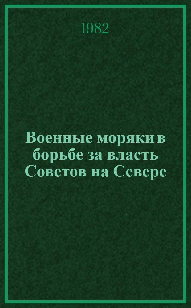 Военные моряки в борьбе за власть Советов на Севере (1917-1920 гг.) : Сб. документов