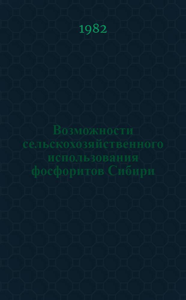 Возможности сельскохозяйственного использования фосфоритов Сибири : Сб. статей