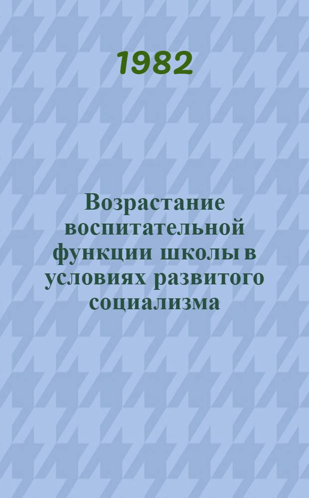 Возрастание воспитательной функции школы в условиях развитого социализма : На материалах УССР