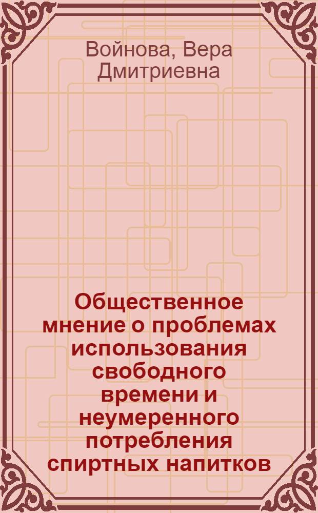Общественное мнение о проблемах использования свободного времени и неумеренного потребления спиртных напитков : По материалам социол. исслед. в г. Витебске