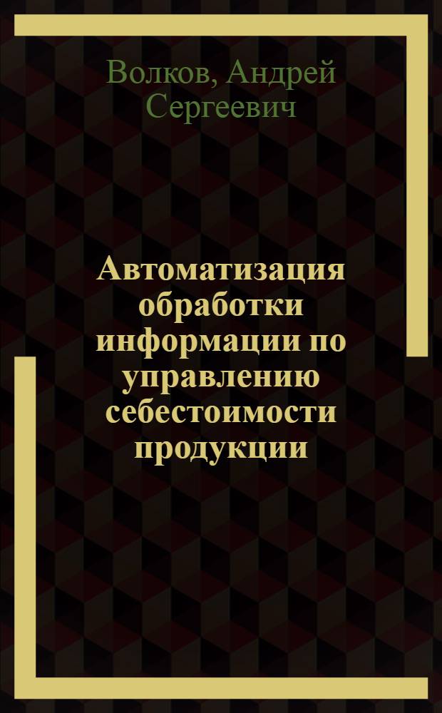 Автоматизация обработки информации по управлению себестоимости продукции : (На прим. АСУ предприятий машиностроения) : Автореф. дис. на соиск. учен. степ. канд. экон. наук : (08.00.13)