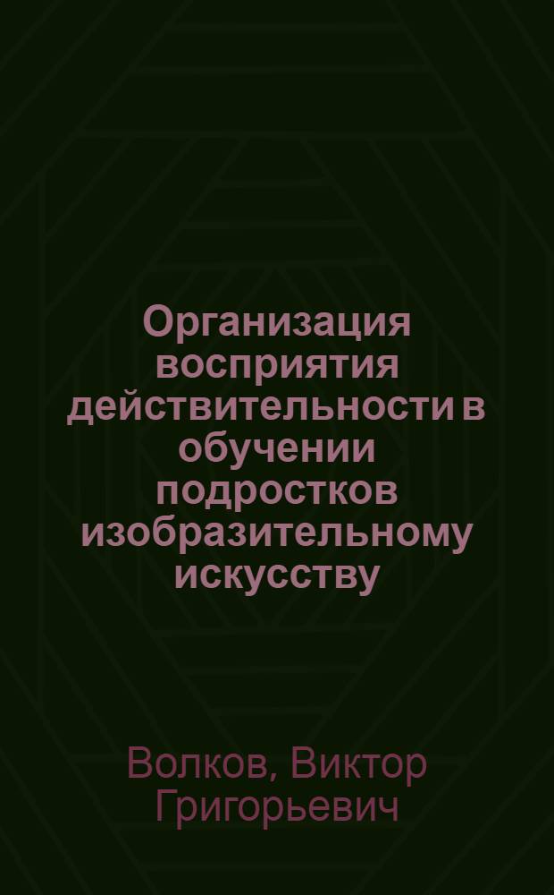 Организация восприятия действительности в обучении подростков изобразительному искусству : (В системе внеклас. и внешкол. занятий) : Автореф. дис. на соиск. учен. степ. канд. пед. наук : (13.00.12)