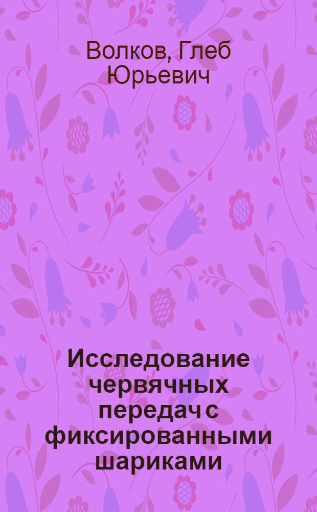 Исследование червячных передач с фиксированными шариками : Автореф. дис. на соиск. учен. степ. канд. техн. наук : (05.02.02)
