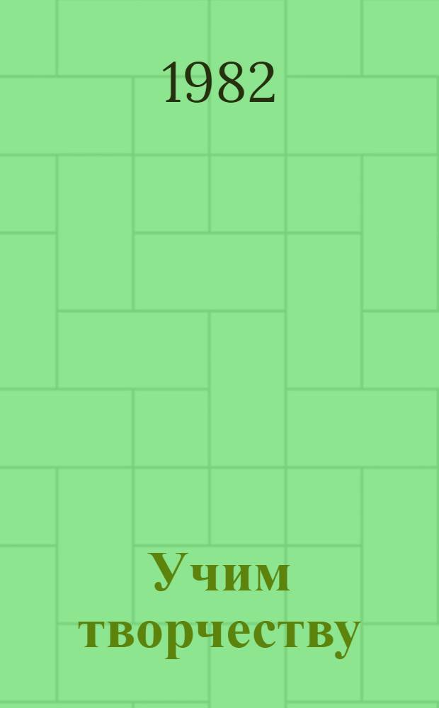 Учим творчеству : Опыт. работа учителя труда и рисования шк. № 2 г. Реутова Моск. обл