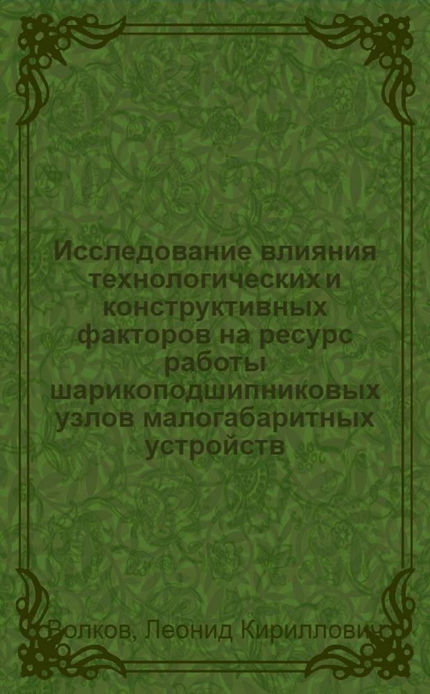 Исследование влияния технологических и конструктивных факторов на ресурс работы шарикоподшипниковых узлов малогабаритных устройств : Автореф. дис. на соиск. учен. степ. канд. техн. наук : (05.02.02)