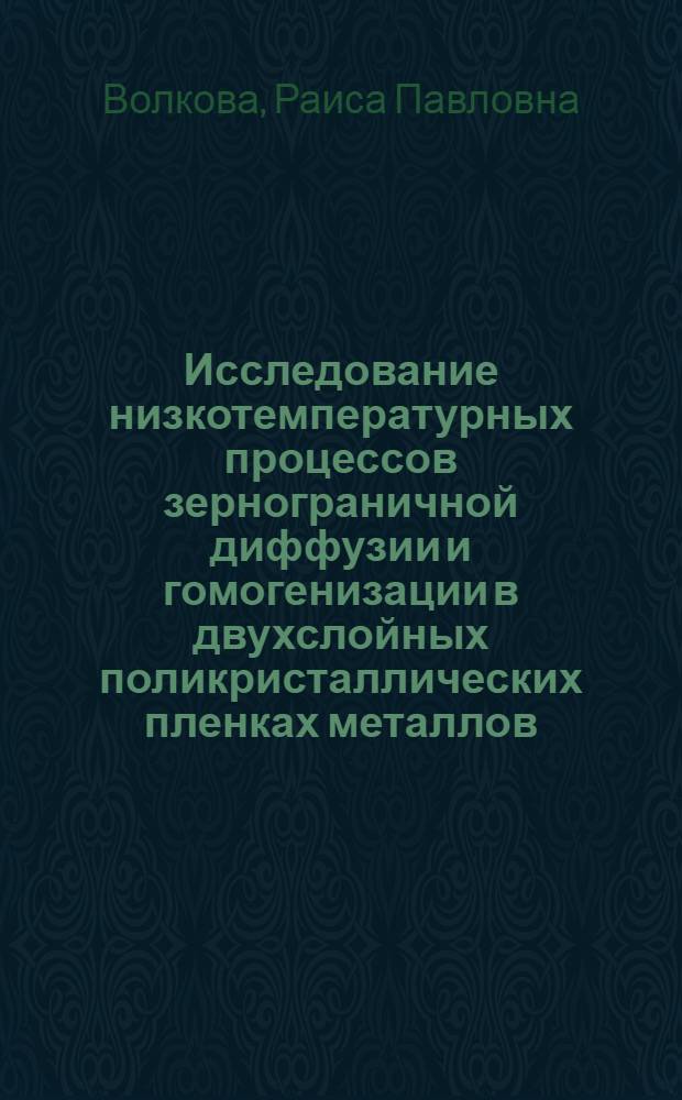 Исследование низкотемпературных процессов зернограничной диффузии и гомогенизации в двухслойных поликристаллических пленках металлов : Автореф. дис. на соиск. учен. степ. канд. физ.-мат. наук : (01.04.07)