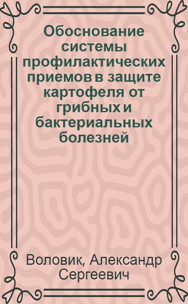 Обоснование системы профилактических приемов в защите картофеля от грибных и бактериальных болезней : Автореф. дис. на соиск. учен. степ. д-ра с.-х. наук : (06.01.11)