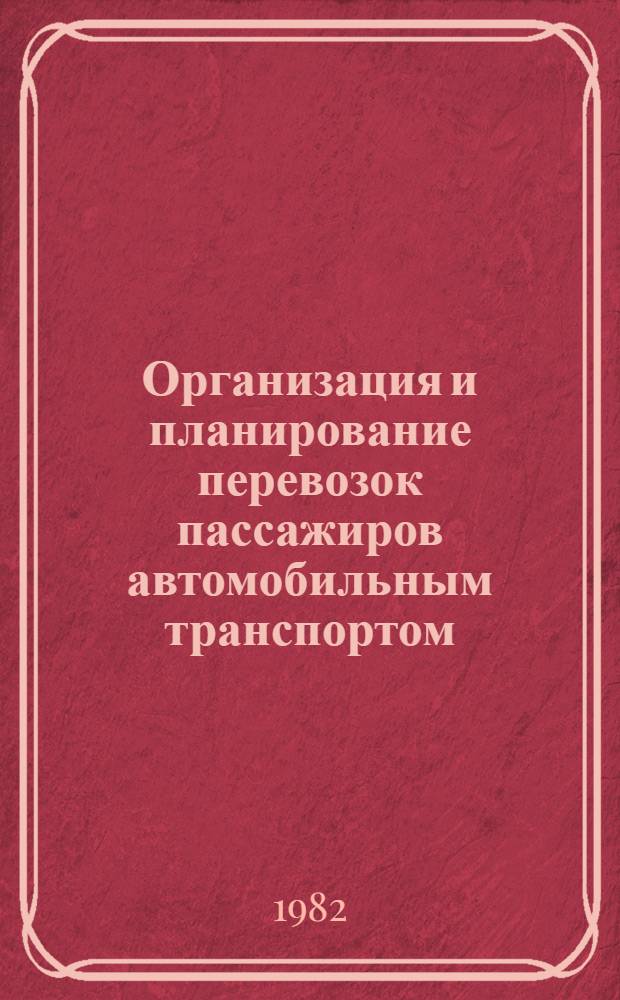 Организация и планирование перевозок пассажиров автомобильным транспортом : Учебник для вузов по спец. "Экономика и орг. автомоб. трансп." и "Орг. и управление на автомоб. трансп."