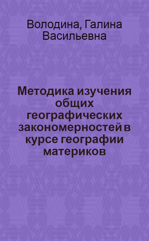 Методика изучения общих географических закономерностей в курсе географии материков : Автореф. дис. на соиск. учен. степ. канд. пед. наук : (13.00.02)