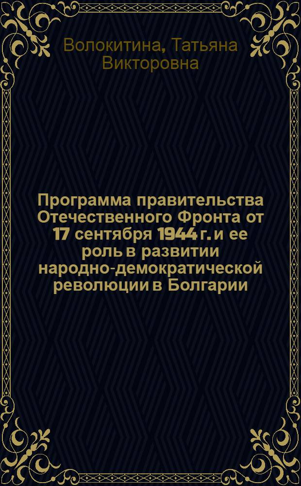 Программа правительства Отечественного Фронта от 17 сентября 1944 г. и ее роль в развитии народно-демократической революции в Болгарии : Автореф. дис. на соиск. учен. степ. канд. ист. наук : (07.00.03)