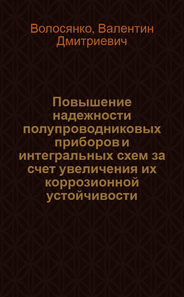 Повышение надежности полупроводниковых приборов и интегральных схем за счет увеличения их коррозионной устойчивости : Автореф. дис. на соиск. учен. степ. к. т. н