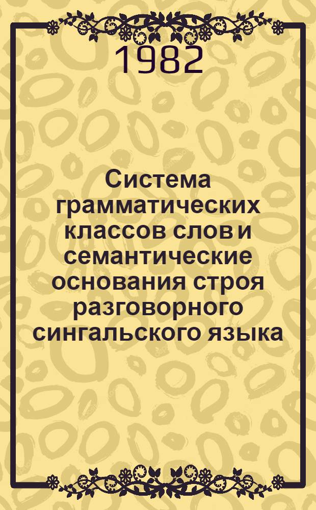 Система грамматических классов слов и семантические основания строя разговорного сингальского языка : Автореф. дис. на соиск. учен. степ. канд. филол. наук : (10.02.22)