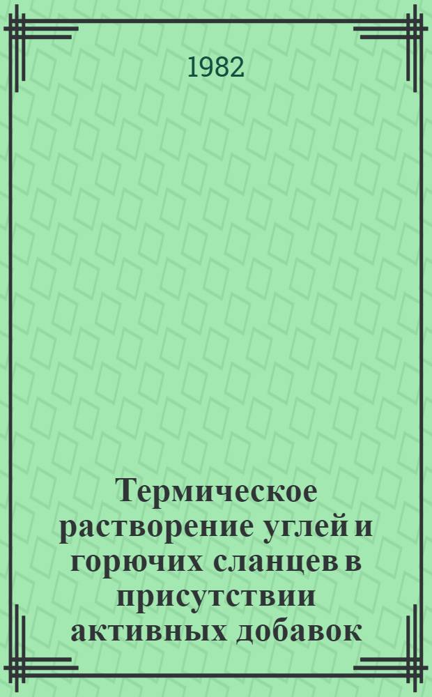 Термическое растворение углей и горючих сланцев в присутствии активных добавок : Доклад. IV Всесоюз. совещ. по химии и технологии твердого топлива