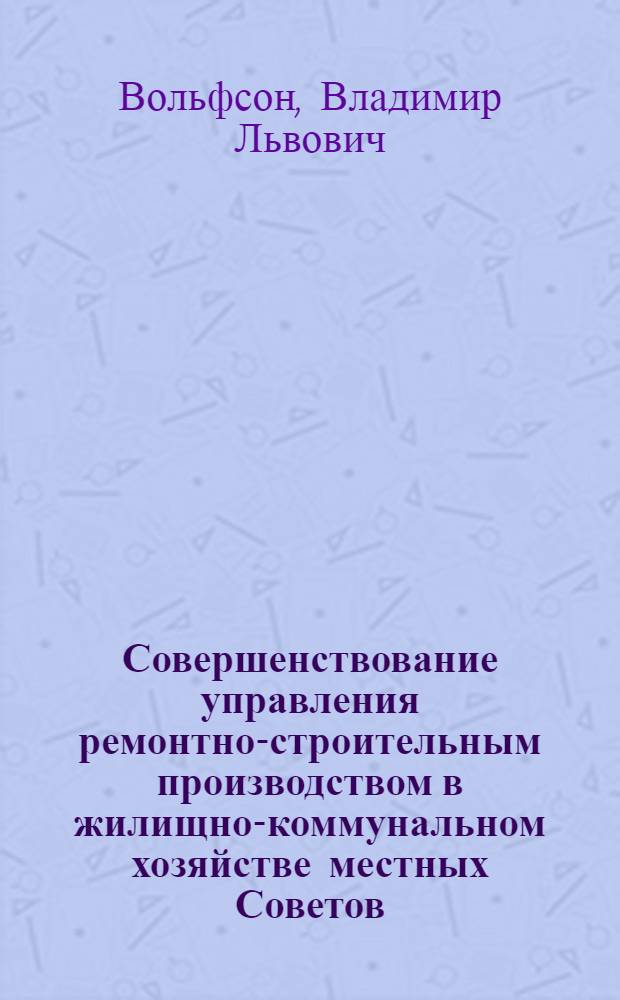 Совершенствование управления ремонтно-строительным производством в жилищно-коммунальном хозяйстве местных Советов