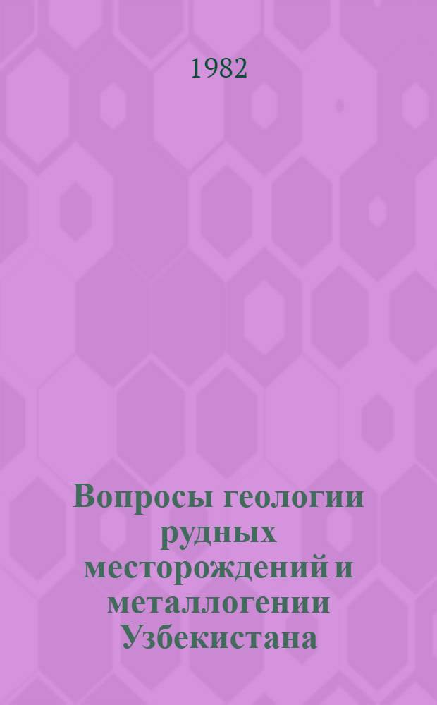 Вопросы геологии рудных месторождений и металлогении Узбекистана : Сб. науч. тр
