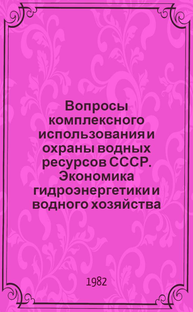 Вопросы комплексного использования и охраны водных ресурсов СССР. Экономика гидроэнергетики и водного хозяйства : Сб. статей