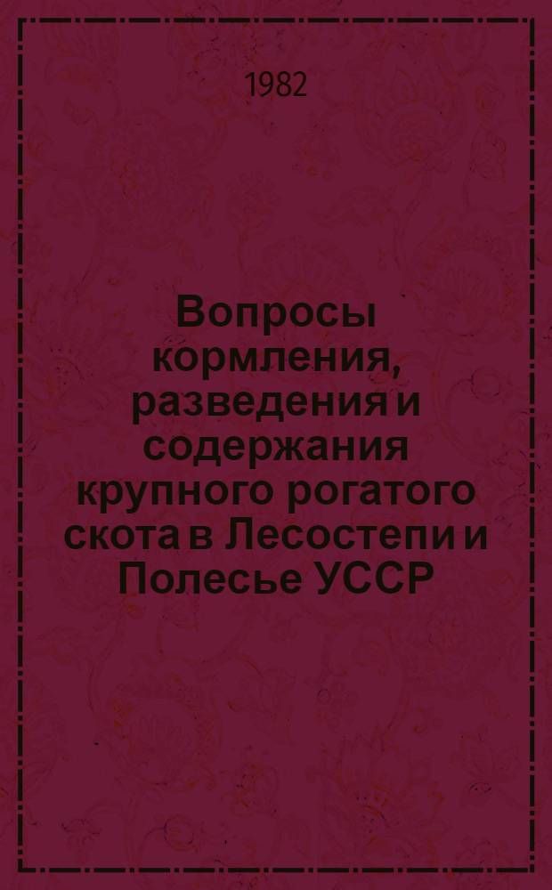 Вопросы кормления, разведения и содержания крупного рогатого скота в Лесостепи и Полесье УССР : Сб. науч. тр. : Науч. тр. УСХА