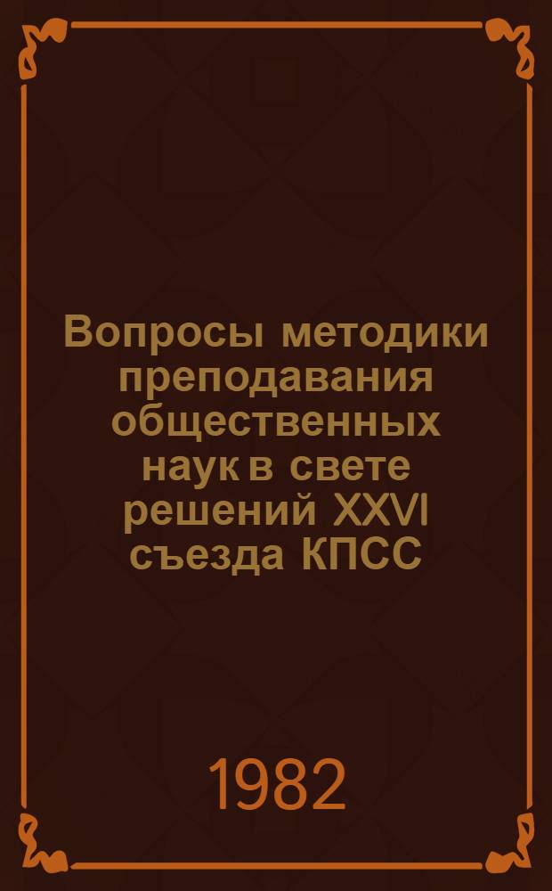 Вопросы методики преподавания общественных наук в свете решений XXVI съезда КПСС : (Тез. пятой науч.-практ. конф.)