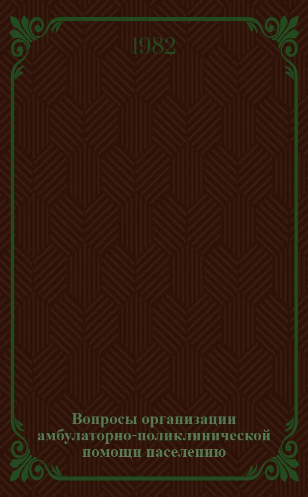 Вопросы организации амбулаторно-поликлинической помощи населению : Тез. докл. всесоюз. науч. конф., г. Волгоград, 22-23 сент. 1982 г