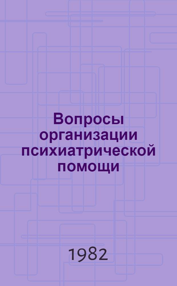 Вопросы организации психиатрической помощи : Сб. науч. тр