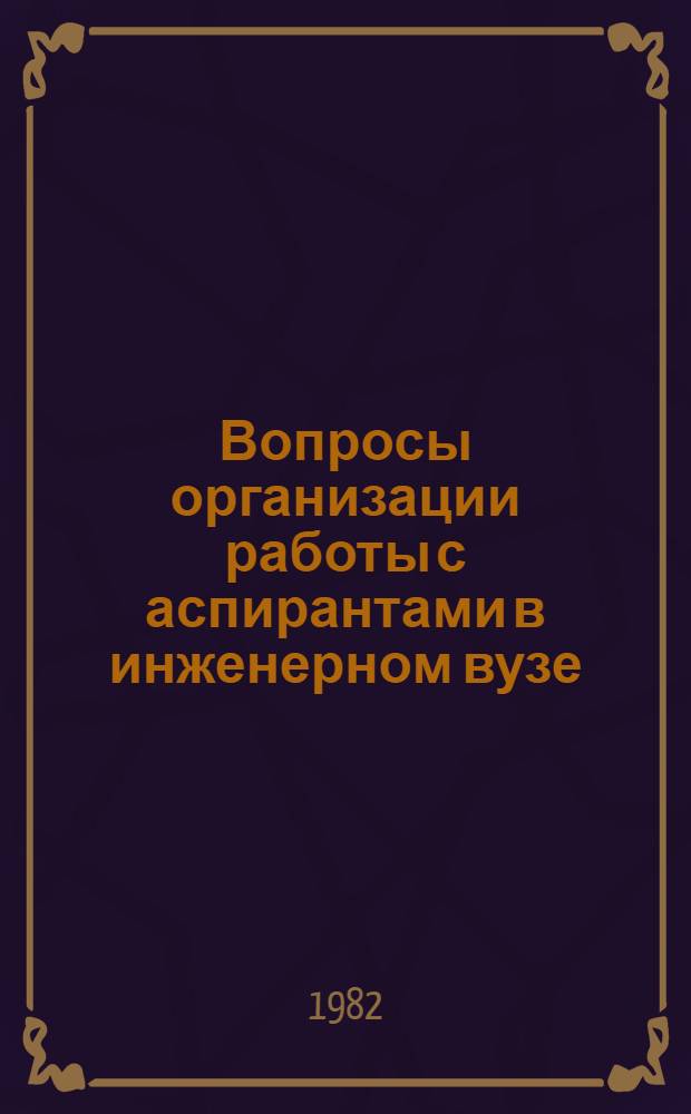 Вопросы организации работы с аспирантами в инженерном вузе : Межвуз. сб. науч.-метод. статей