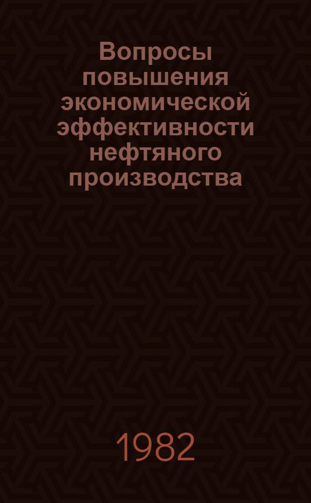 Вопросы повышения экономической эффективности нефтяного производства : (Сб. тр.)