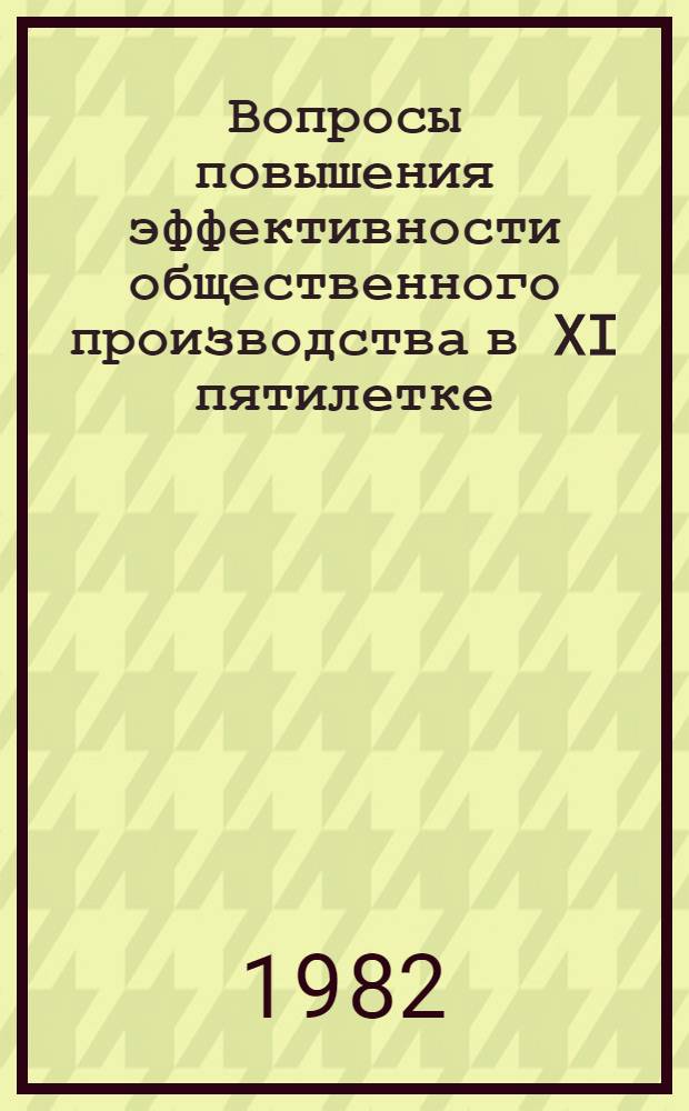 Вопросы повышения эффективности общественного производства в XI пятилетке : Сб. статей
