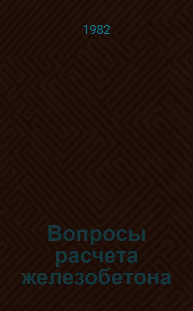 Вопросы расчета железобетона : Межвуз. сб