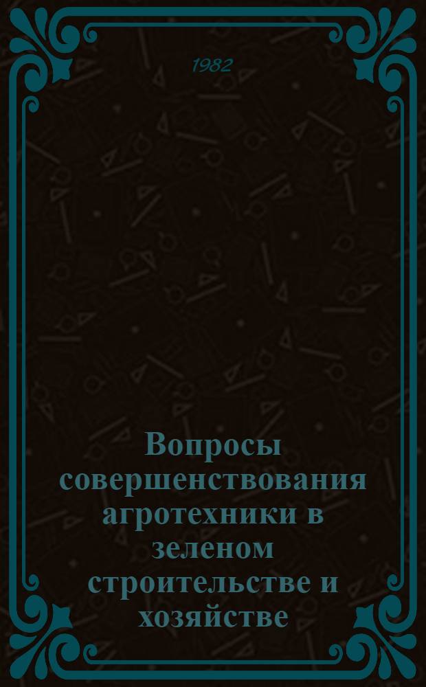 Вопросы совершенствования агротехники в зеленом строительстве и хозяйстве : Сб. науч. тр