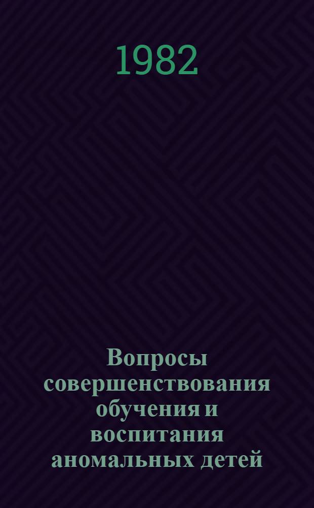 Вопросы совершенствования обучения и воспитания аномальных детей : Сб. статей