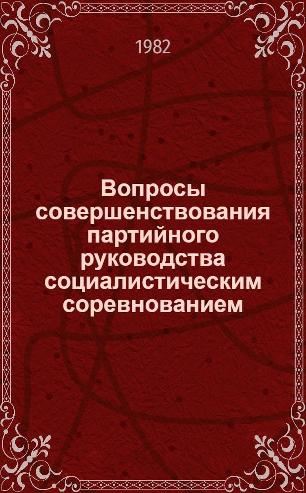 Вопросы совершенствования партийного руководства социалистическим соревнованием : Сб. докл. и сообщ. на конф., 12-13 окт. 1981 г.