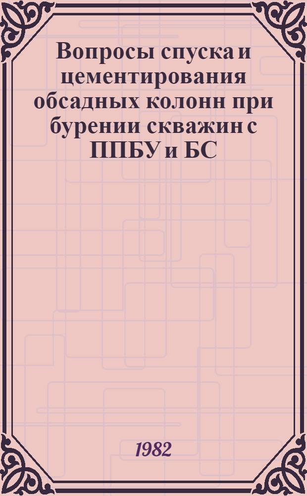 Вопросы спуска и цементирования обсадных колонн при бурении скважин с ППБУ и БС