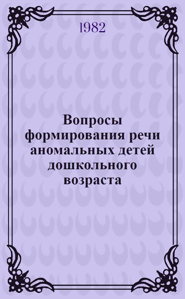 Вопросы формирования речи аномальных детей дошкольного возраста : Сб. науч. тр