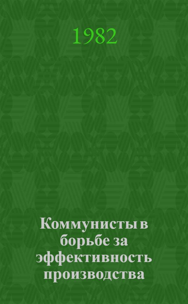 Коммунисты в борьбе за эффективность производства : Из опыта работы парт. орг. Москвы и Моск. обл