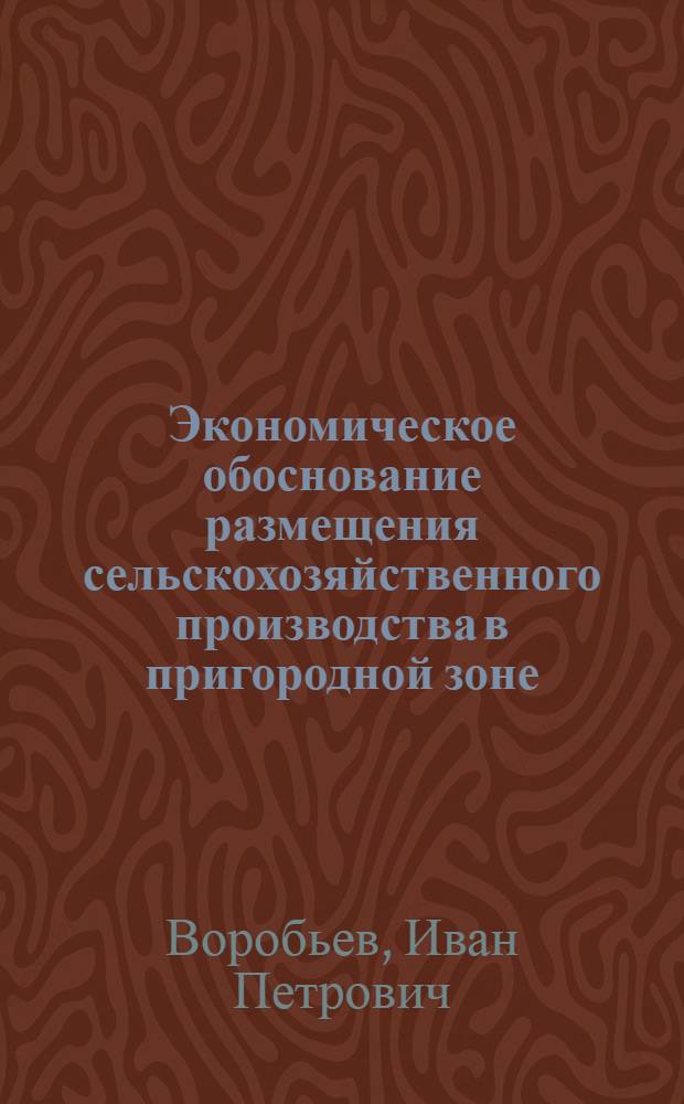 Экономическое обоснование размещения сельскохозяйственного производства в пригородной зоне : Автореф. дис. на соиск. учен. степ. канд. экон. наук : (08.00.05)