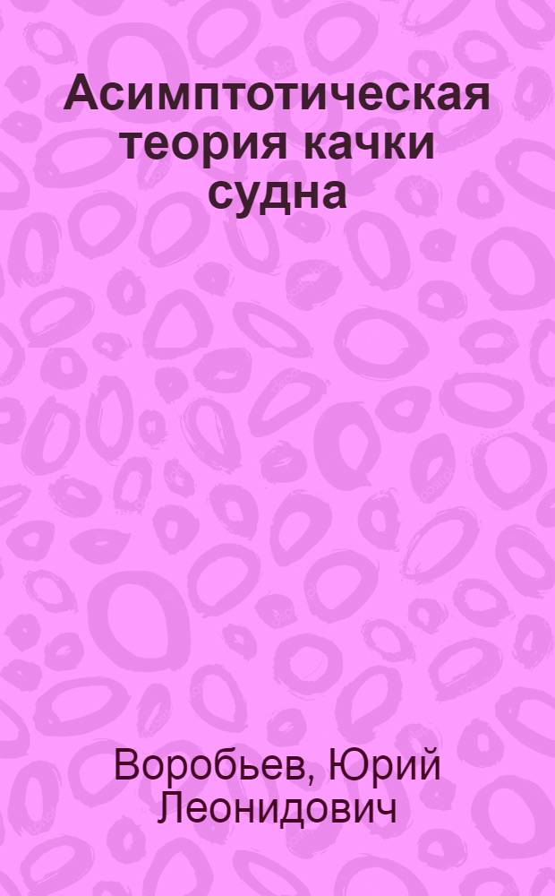 Асимптотическая теория качки судна : Автореф. дис. на соиск. учен. степ. д-ра техн. наук : (05.08.01)