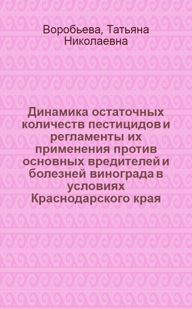 Динамика остаточных количеств пестицидов и регламенты их применения против основных вредителей и болезней винограда в условиях Краснодарского края : Автореф. дис. на соиск. учен. степ. канд. с.-х. наук : (06.01.11)