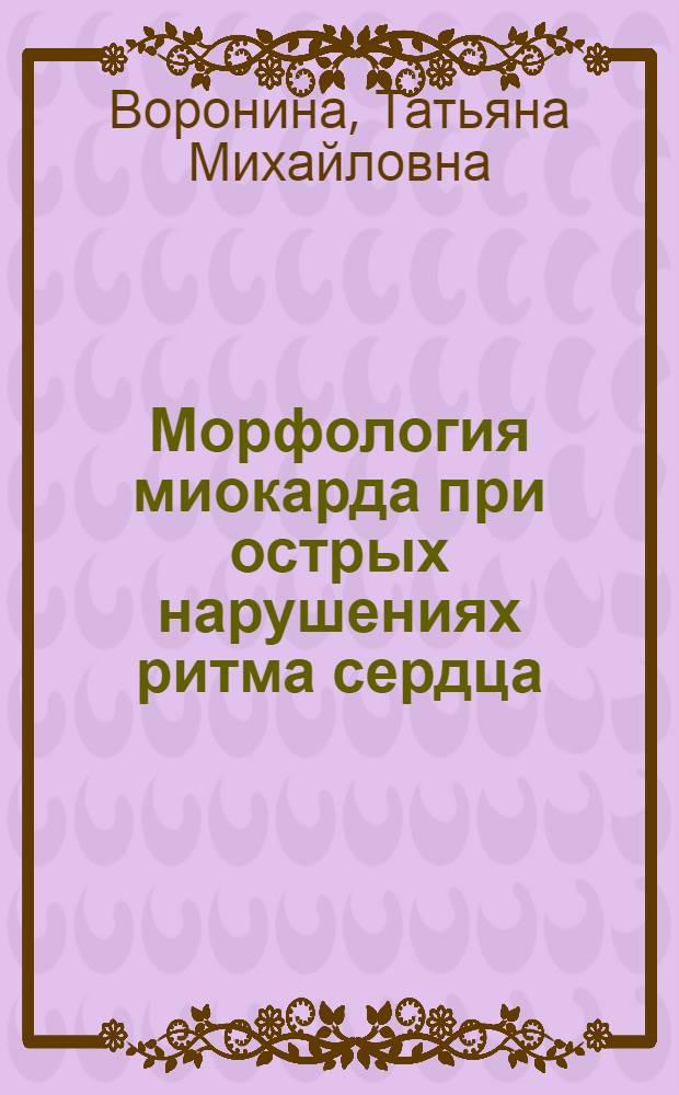 Морфология миокарда при острых нарушениях ритма сердца : Автореф. дис. на соиск. учен. степ. канд. мед. наук : (14.00.15)