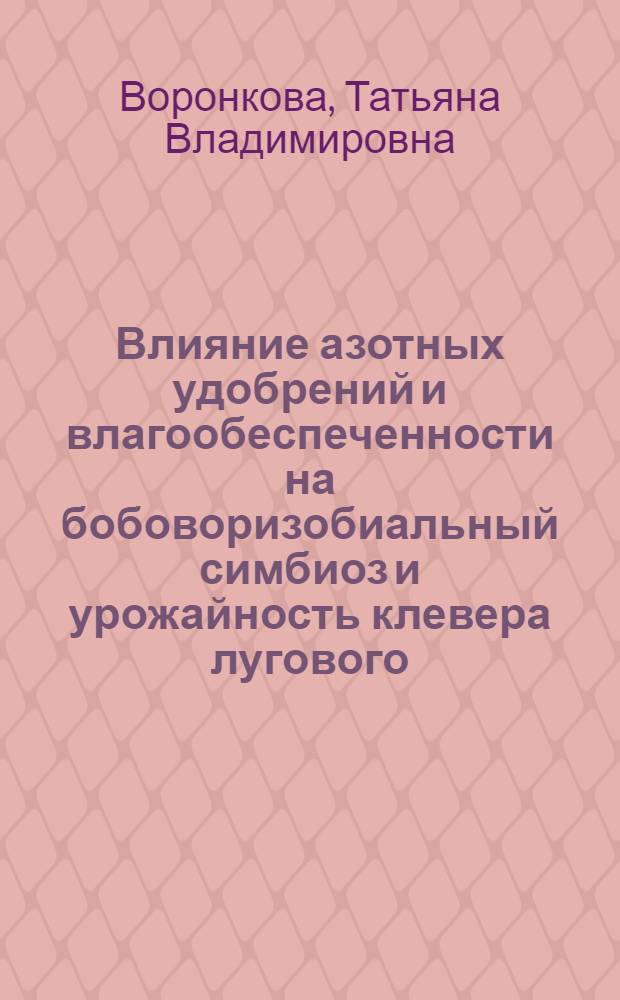 Влияние азотных удобрений и влагообеспеченности на бобоворизобиальный симбиоз и урожайность клевера лугового : автореферат диссертации на соискание ученой степени кандидата сельскохозяйственных наук : (06.01.09)