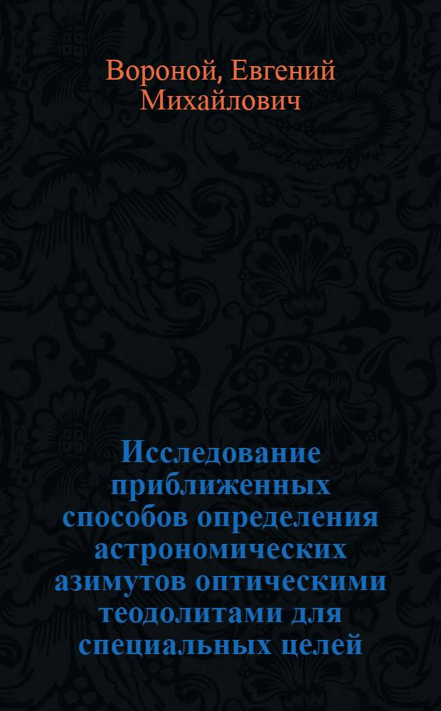Исследование приближенных способов определения астрономических азимутов оптическими теодолитами для специальных целей : Автореф. дис. на соиск. учен. степ. к. т. н