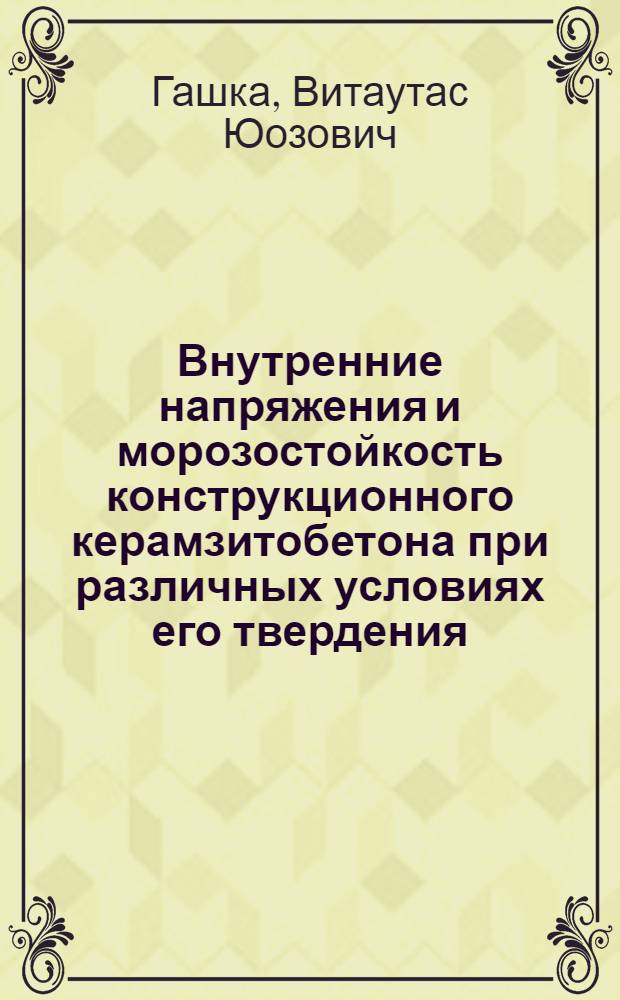 Внутренние напряжения и морозостойкость конструкционного керамзитобетона при различных условиях его твердения : Автореф. дис. на соиск. учен. степ. канд. техн. наук : (05.23.05)