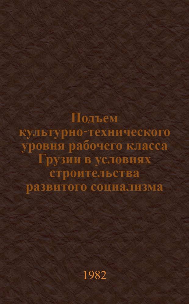 Подъем культурно-технического уровня рабочего класса Грузии в условиях строительства развитого социализма (1946-1965 гг.) : Автореф. дис. на соиск. учен. степ. д-ра ист. наук : (07.00.02)