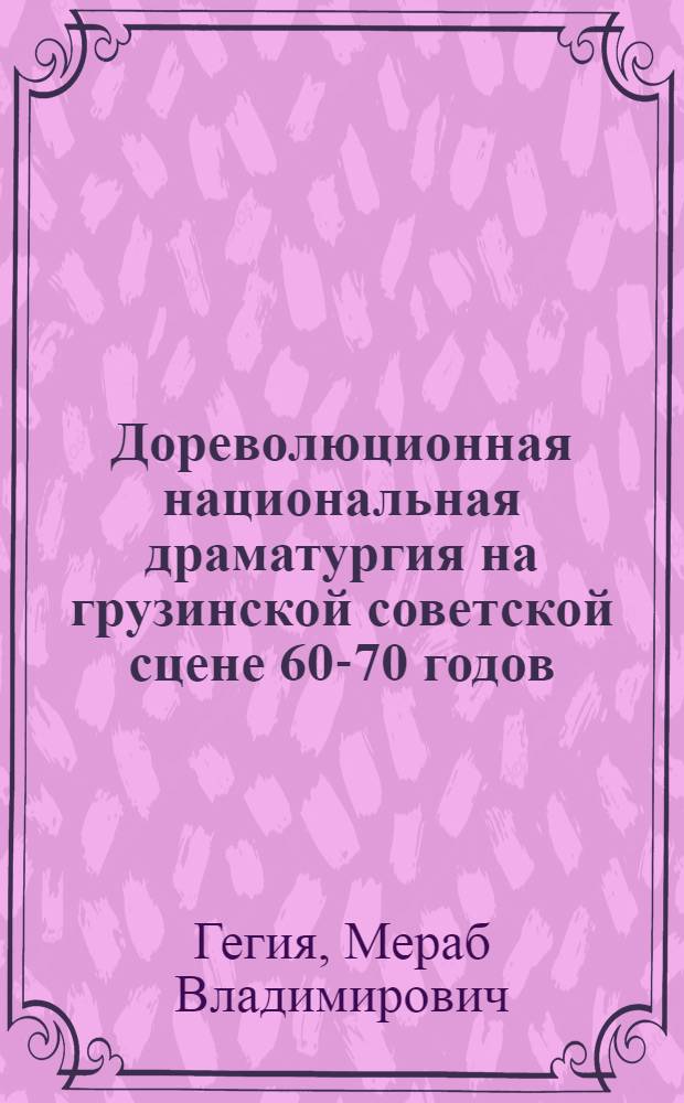 Дореволюционная национальная драматургия на грузинской советской сцене 60-70 годов : Автореф. дис. на соиск. учен. степ. канд. искусствоведения : (17.00.01)