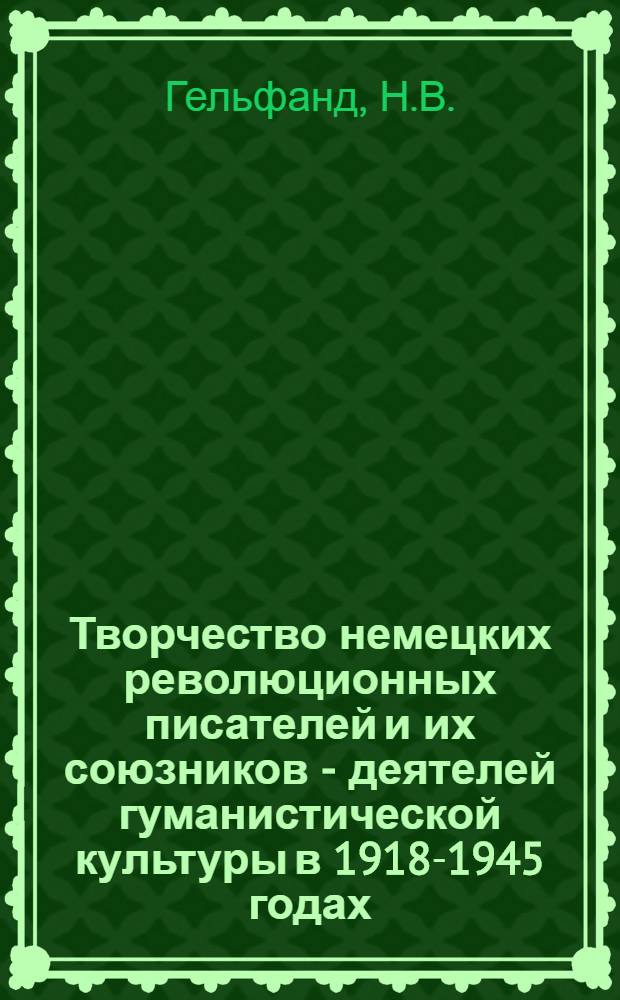 Творчество немецких революционных писателей и их союзников - деятелей гуманистической культуры в 1918-1945 годах : Указ. сов. лит. 1918-1980 гг