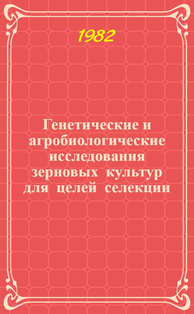 Генетические и агробиологические исследования зерновых культур для целей селекции : Сб. науч. тр