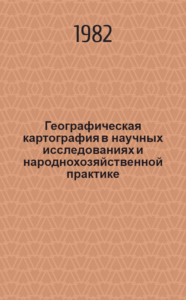 Географическая картография в научных исследованиях и народнохозяйственной практике : Сб. ст.