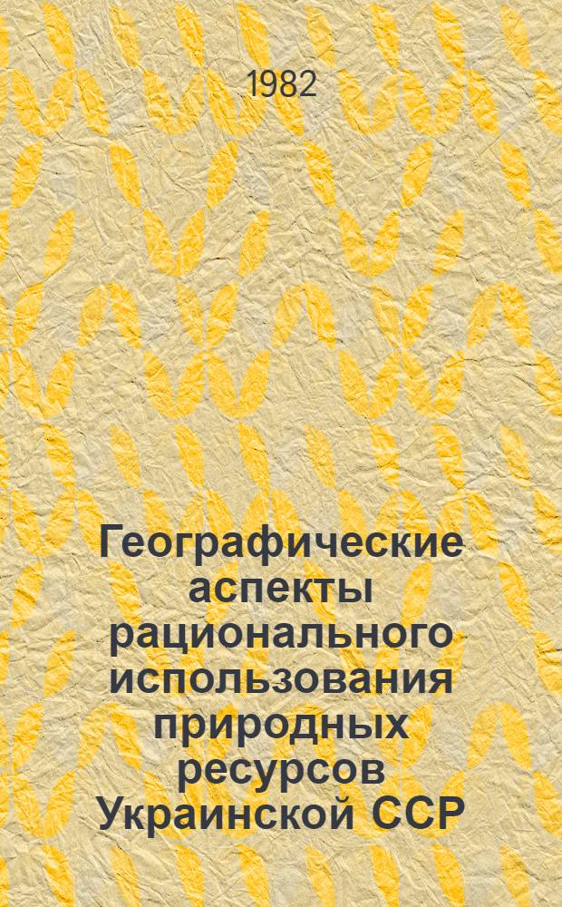 Географические аспекты рационального использования природных ресурсов Украинской ССР : Сб. науч. тр